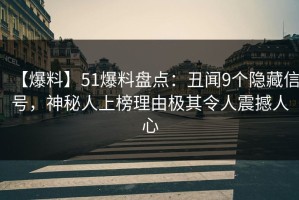 【爆料】51爆料盘点：丑闻9个隐藏信号，神秘人上榜理由极其令人震撼人心