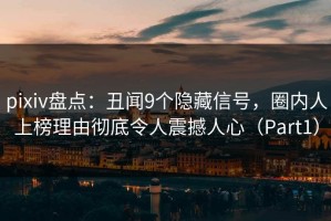 pixiv盘点：丑闻9个隐藏信号，圈内人上榜理由彻底令人震撼人心（Part1）