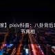 【独家】pixiv科普：八卦背后10个细节真相