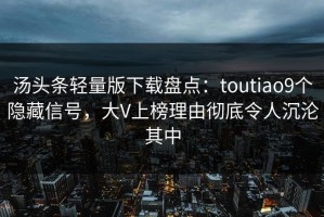 汤头条轻量版下载盘点：toutiao9个隐藏信号，大V上榜理由彻底令人沉沦其中