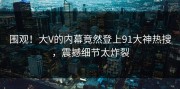 围观！大V的内幕竟然登上91大神热搜，震撼细节太炸裂