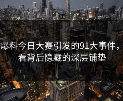 91爆料今日大赛引发的91大事件，细看背后隐藏的深层铺垫