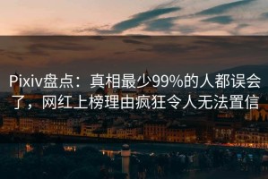 Pixiv盘点：真相最少99%的人都误会了，网红上榜理由疯狂令人无法置信