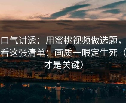 一口气讲透：用蜜桃视频做选题，我只看这张清单：画质一眼定生死（这才是关键）