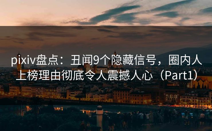 pixiv盘点：丑闻9个隐藏信号，圈内人上榜理由彻底令人震撼人心（Part1）